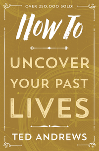How to Uncover Your Past Lives, by Ted Andrews