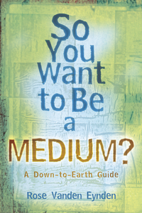 So You Want to Be a Medium? by Rose Vanden Eynden