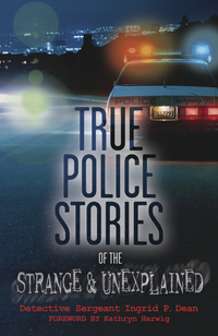 True Police Stories of the Strange & Unexplained, by Ingrid P. Dean