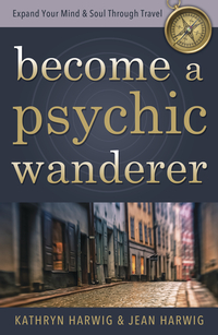 Become a Psychic Wanderer, by Kathryn Harwig & Jean Harwig