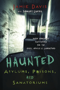 Haunted Asylums, Prisons, and Sanatoriums, by Jamie Davis with Sam Queen