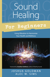 Sound Healing for Beginners, by Joshua Goldman & Alec W. Sims