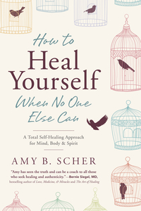 How to Heal Yourself When No One Else Can, by Amy B. Scher